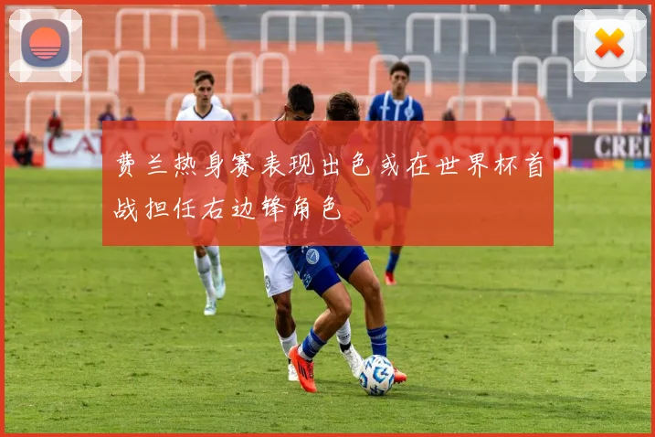 费兰热身赛表现出色或在世界杯首战担任右边锋角色