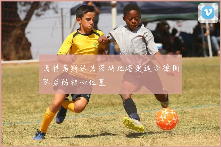 马特乌斯认为若纳坦塔更适合德国队后防核心位置