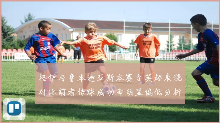 格伊与鲁本迪亚斯本赛季英超表现对比前者传球成功率明显偏低分析