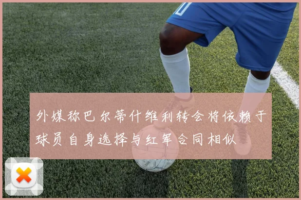 外媒称巴尔蒂什维利转会将依赖于球员自身选择与红军合同相似