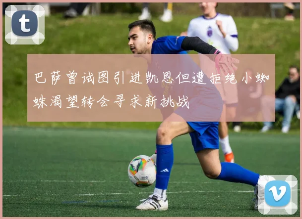 巴萨曾试图引进凯恩但遭拒绝小蜘蛛渴望转会寻求新挑战