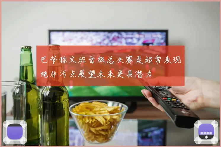 巴爷称文班晋级总决赛是超常表现绝非污点展望未来更具潜力