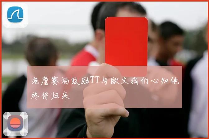 老詹赛场鼓励TT与欧文我们心知他终将归来