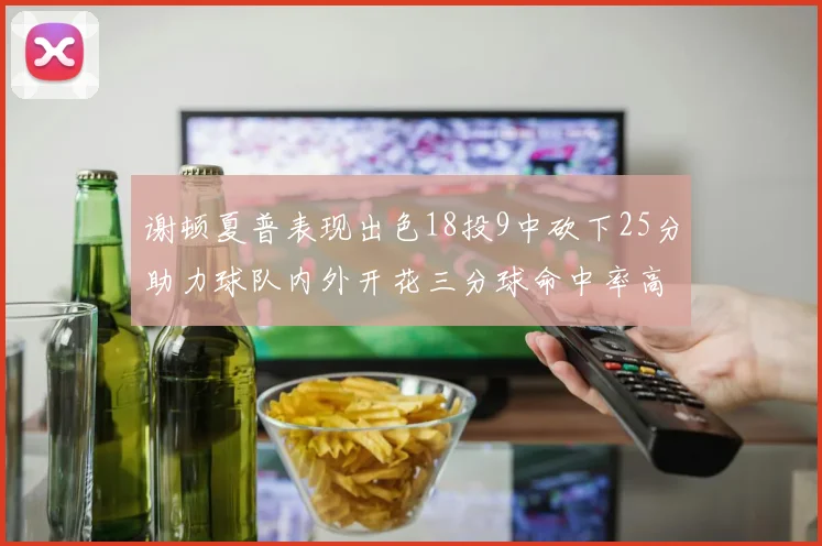 谢顿夏普表现出色18投9中砍下25分助力球队内外开花三分球命中率高达50