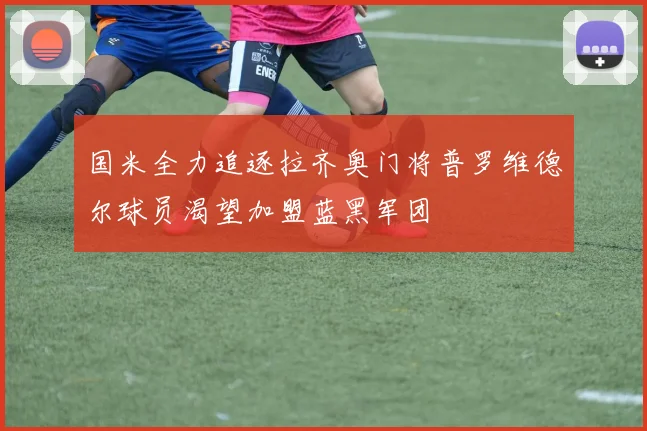 国米全力追逐拉齐奥门将普罗维德尔球员渴望加盟蓝黑军团