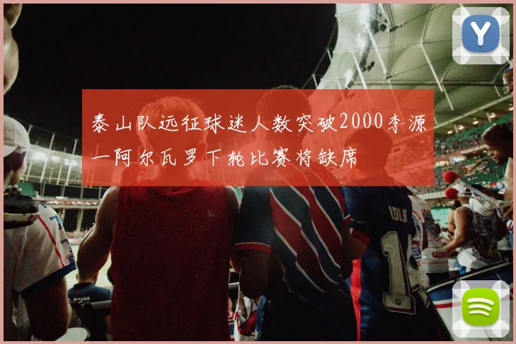泰山队远征球迷人数突破2000李源一阿尔瓦罗下轮比赛将缺席