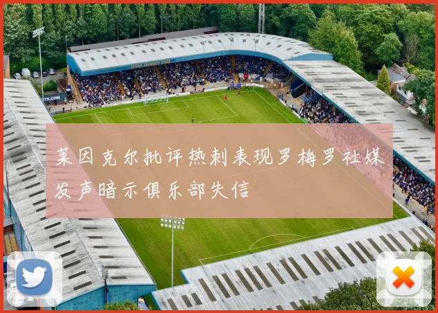 莱因克尔批评热刺表现罗梅罗社媒发声暗示俱乐部失信